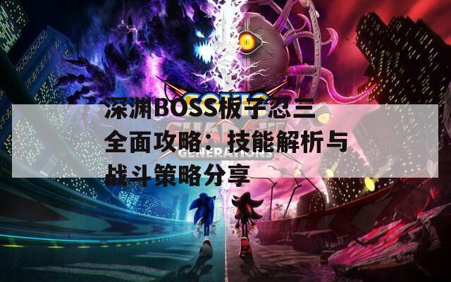 深渊BOSS板子忍三全面攻略：技能解析与战斗策略分享