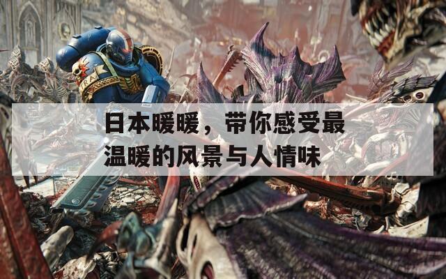 日本暖暖，带你感受最温暖的风景与人情味
