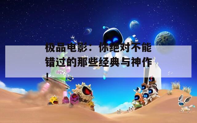 极品电影：你绝对不能错过的那些经典与神作！
