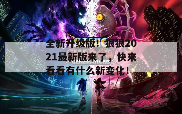 全新升级版！狠狠2021最新版来了，快来看看有什么新变化！
