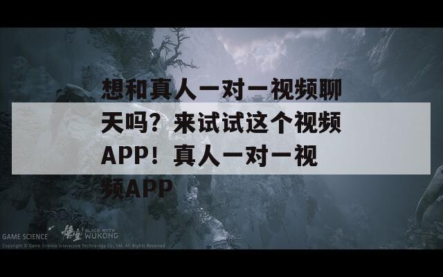想和真人一对一视频聊天吗？来试试这个视频APP！真人一对一视频APP