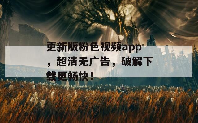 更新版粉色视频app，超清无广告，破解下载更畅快！