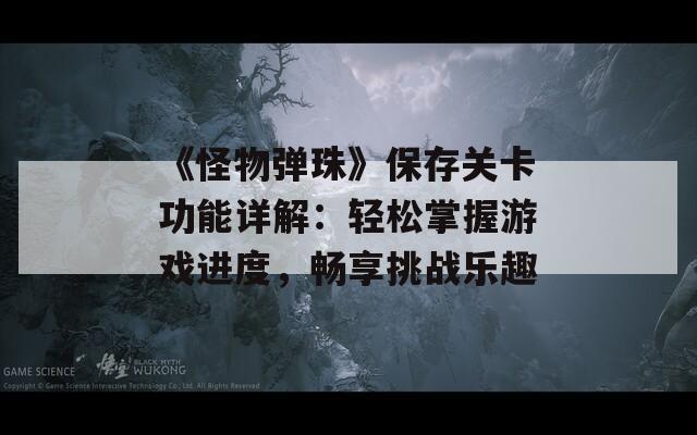 《怪物弹珠》保存关卡功能详解：轻松掌握游戏进度，畅享挑战乐趣