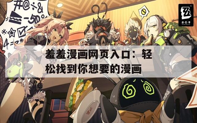 羞羞漫画网页入口：轻松找到你想要的漫画