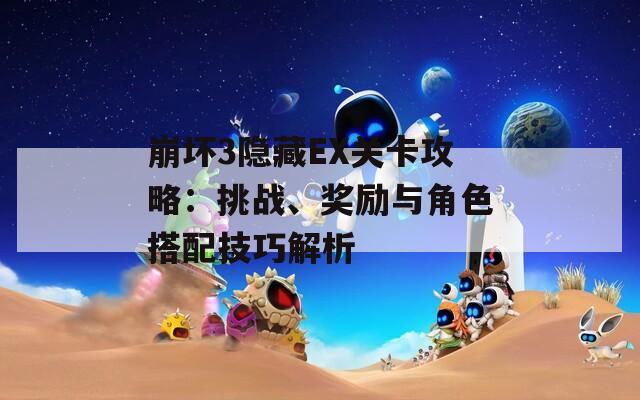 崩坏3隐藏EX关卡攻略：挑战、奖励与角色搭配技巧解析