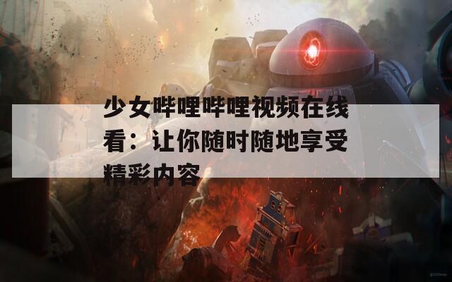 少女哔哩哔哩视频在线看：让你随时随地享受精彩内容