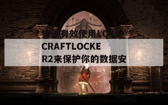 如何有效使用LOVECRAFTLOCKER2来保护你的数据安全
