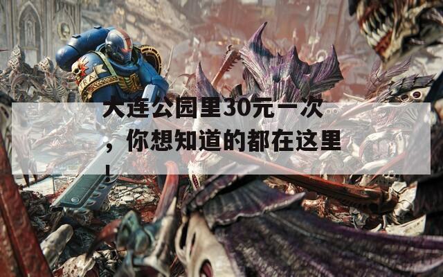 大连公园里30元一次，你想知道的都在这里！
