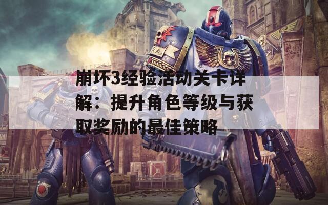 崩坏3经验活动关卡详解：提升角色等级与获取奖励的最佳策略