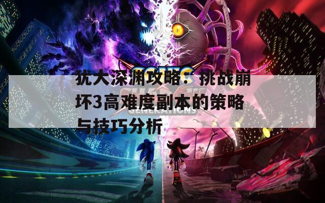 犹大深渊攻略：挑战崩坏3高难度副本的策略与技巧分析