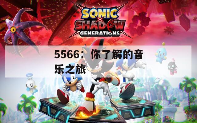5566：你了解的音乐之旅