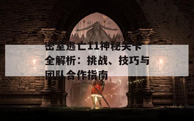 密室逃亡11神秘关卡全解析：挑战、技巧与团队合作指南