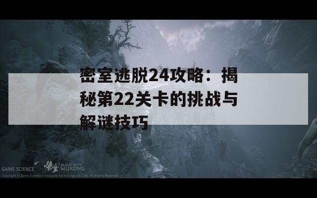 密室逃脱24攻略：揭秘第22关卡的挑战与解谜技巧