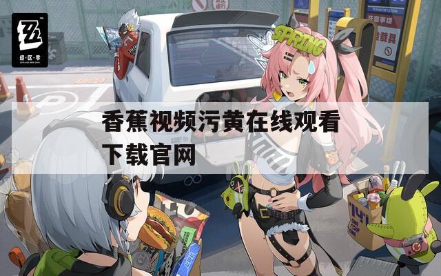 香蕉视频污黄在线观看下载官网