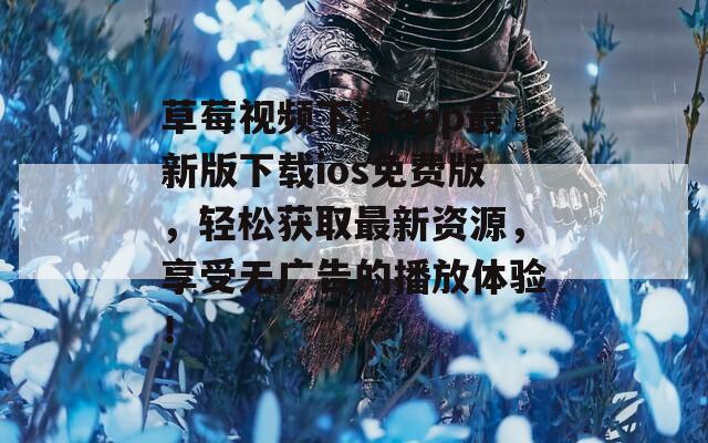 草莓视频下载app最新版下载ios免费版，轻松获取最新资源，享受无广告的播放体验！