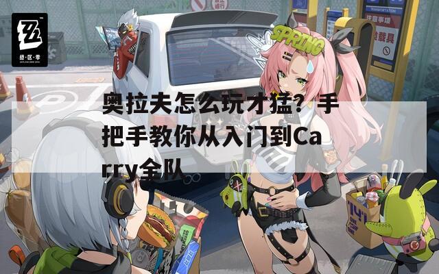 奥拉夫怎么玩才猛？手把手教你从入门到Carry全队