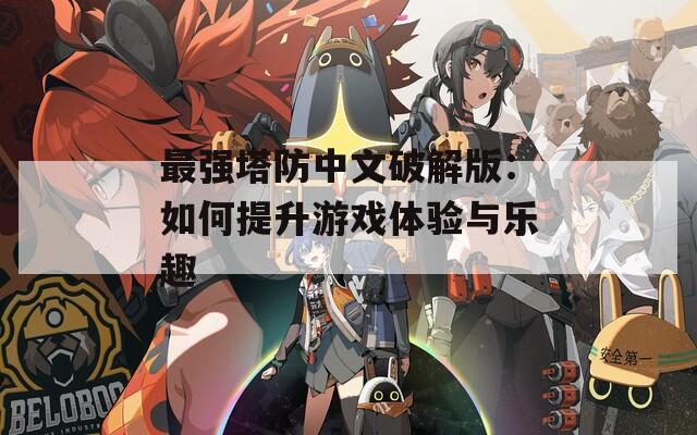 最强塔防中文破解版：如何提升游戏体验与乐趣