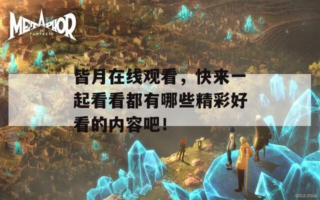皆月在线观看，快来一起看看都有哪些精彩好看的内容吧！