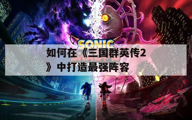 如何在《三国群英传2》中打造最强阵容