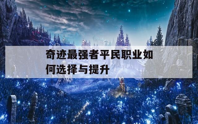 奇迹最强者平民职业如何选择与提升