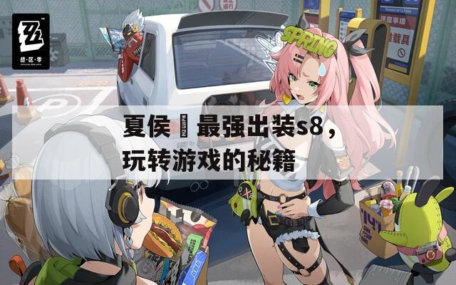 夏侯惇最强出装s8，玩转游戏的秘籍