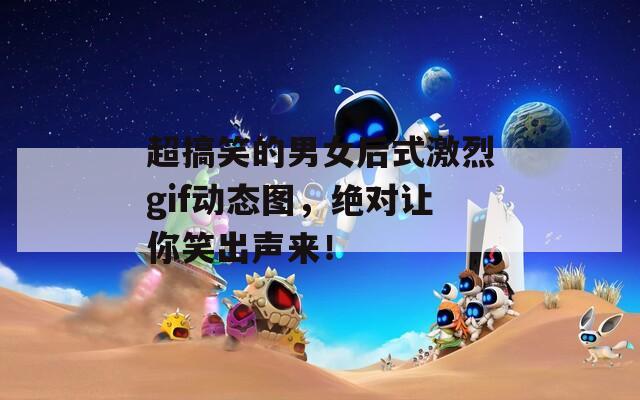 超搞笑的男女后式激烈gif动态图，绝对让你笑出声来！