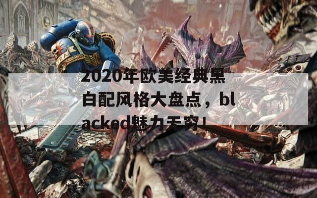 2020年欧美经典黑白配风格大盘点，blacked魅力无穷！