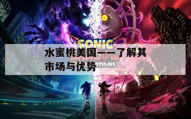 水蜜桃美国——了解其市场与优势