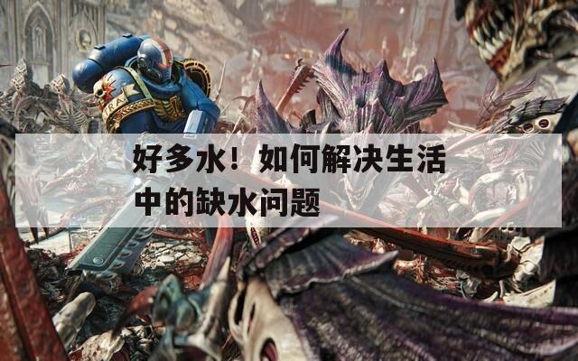 好多水！如何解决生活中的缺水问题