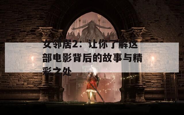 女邻居2：让你了解这部电影背后的故事与精彩之处