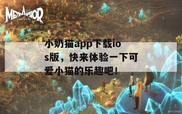 小奶猫app下载ios版，快来体验一下可爱小猫的乐趣吧！