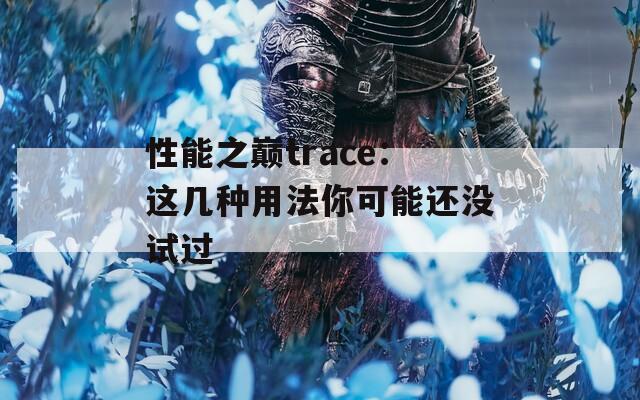 性能之巅trace：这几种用法你可能还没试过