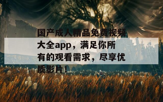 国产成人精品免费视频大全app，满足你所有的观看需求，尽享优质影片！
