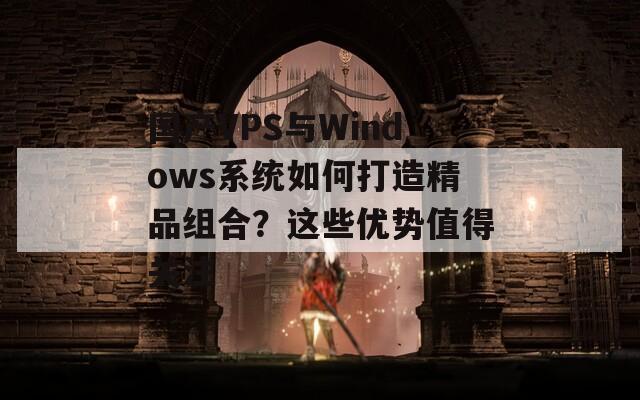 国产VPS与Windows系统如何打造精品组合？这些优势值得关注