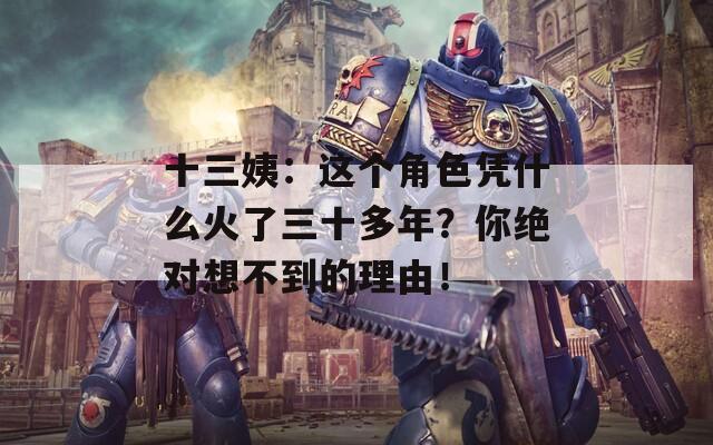 十三姨：这个角色凭什么火了三十多年？你绝对想不到的理由！