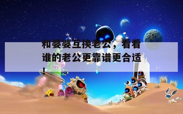 和婆婆互换老公，看看谁的老公更靠谱更合适！