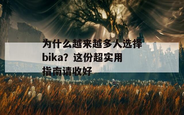 为什么越来越多人选择bika？这份超实用指南请收好