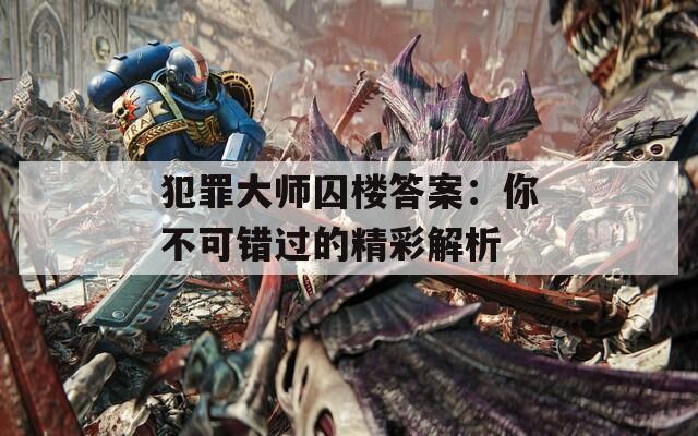 犯罪大师囚楼答案：你不可错过的精彩解析