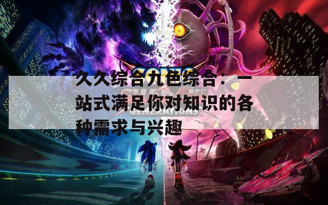 久久综合九色综合：一站式满足你对知识的各种需求与兴趣