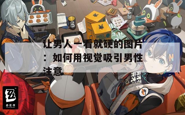 让男人一看就硬的图片：如何用视觉吸引男性注意