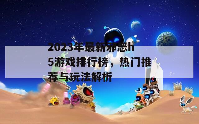 2023年最新邪恶h5游戏排行榜，热门推荐与玩法解析