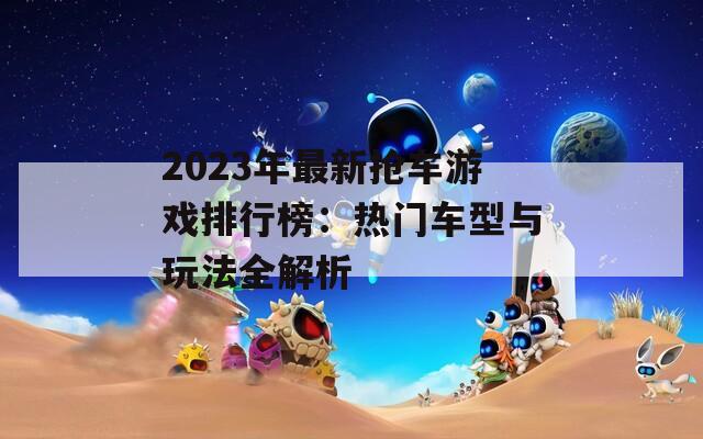 2023年最新抢车游戏排行榜：热门车型与玩法全解析