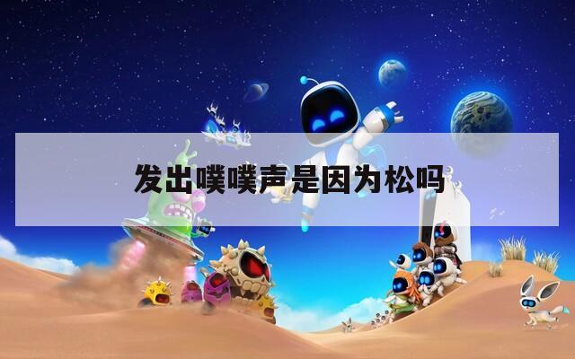 发出噗噗声是因为松吗
