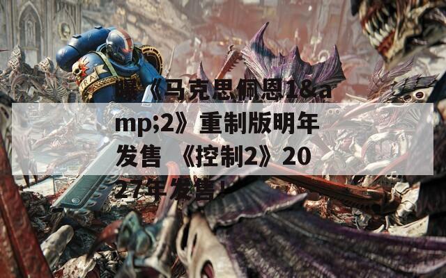 曝《马克思佩恩1&2》重制版明年发售 《控制2》2027年发售！