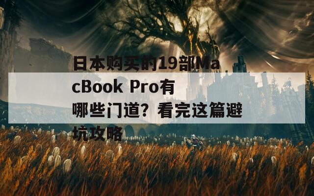 日本购买的19部MacBook Pro有哪些门道？看完这篇避坑攻略