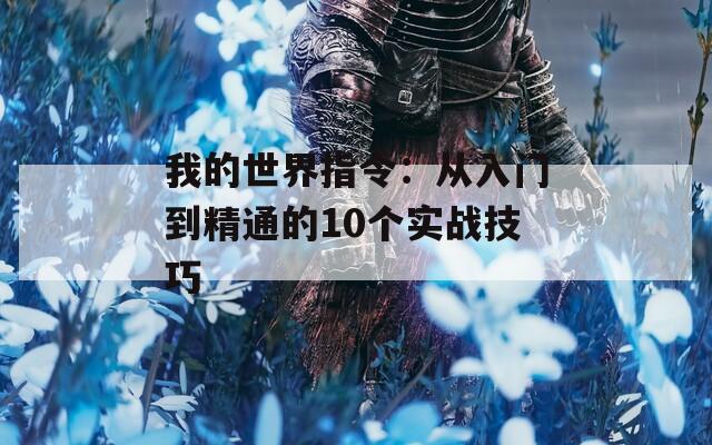 我的世界指令：从入门到精通的10个实战技巧
