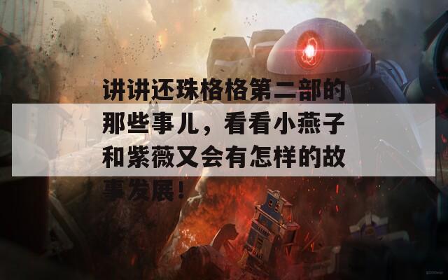 讲讲还珠格格第二部的那些事儿，看看小燕子和紫薇又会有怎样的故事发展！