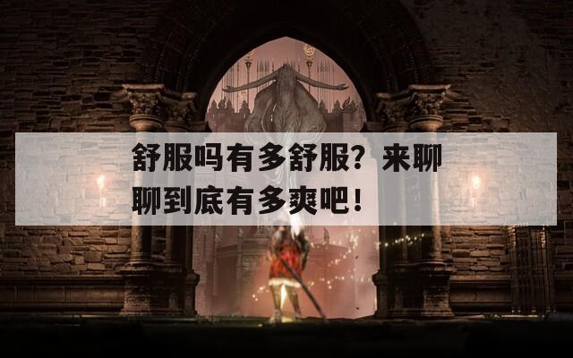 舒服吗有多舒服？来聊聊到底有多爽吧！