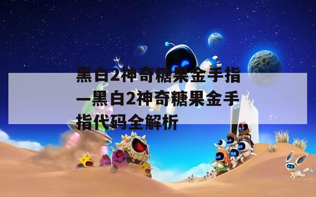 黑白2神奇糖果金手指—黑白2神奇糖果金手指代码全解析