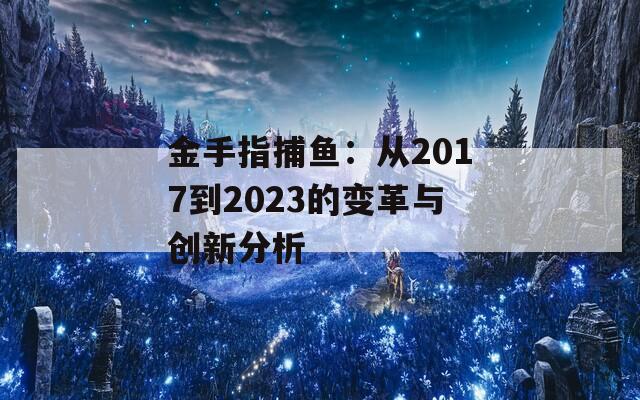 金手指捕鱼：从2017到2023的变革与创新分析
